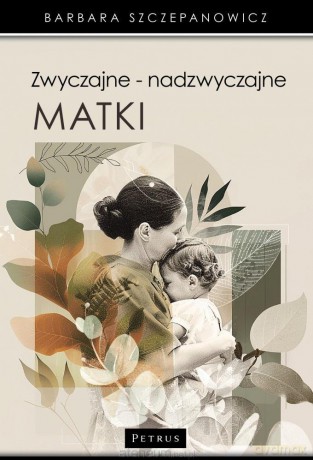 Zwyczajne - nadzwyczajne matki - Barbara Szczepanowicz [KSIĄŻKA]