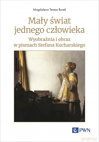 Mały świat jednego człowieka. Wyobraźnia i obraz w pismach Stefana Kucharskiego - Magdalena Teresa Burek [KSIĄŻKA]
