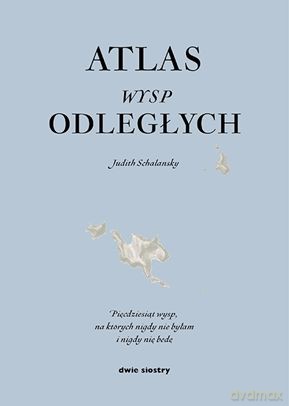 Atlas Wysp Odległych Pięćdziesiąt Wysp Na Których Nigdy Nie Byłam I Nigdy Nie Będę - Judith Schalansky [KSIĄŻKA]