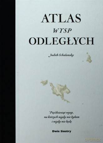 Atlas Wysp Odległych Pięćdziesiąt Wysp Na Których Nigdy Nie Byłam I Nigdy Nie Będę - Judith Schalansky [KSIĄŻKA]