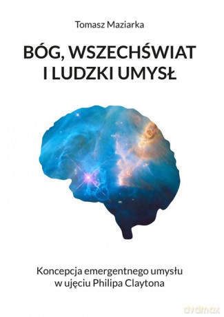 Bóg, wszechświat i ludzki umysł - Tomasz Maziarka [KSIĄŻKA]