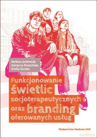 Funkcjonowanie świetlic socjoterapeutycznych oraz branding oferowanych usług - Barbara Jankowiak, Adrianna Brzezińska [KSIĄŻKA]