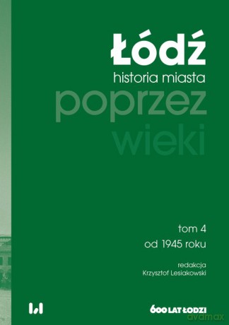 Łódź poprzez wieki. Historia miasta (Tom 4) od 1945 roku [KSIĄŻKA]