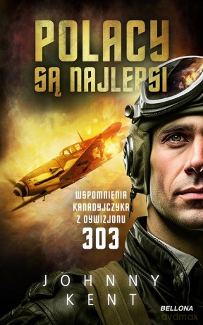 Polacy są najlepsi Wspomnienia kanadyjczyka z Dywizjonu 303 - Johnny Kent [KSIĄŻKA]