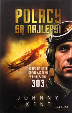 Polacy są najlepsi Wspomnienia kanadyjczyka z Dywizjonu 303 - Johnny Kent [KSIĄŻKA]