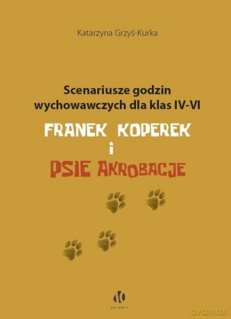 Scenariusze godzin wychowawczych dla klas IV-VI. Franek Koperek i psie akrobacje - Katarzyna Grzyś-Kurka [KSIĄŻKA]