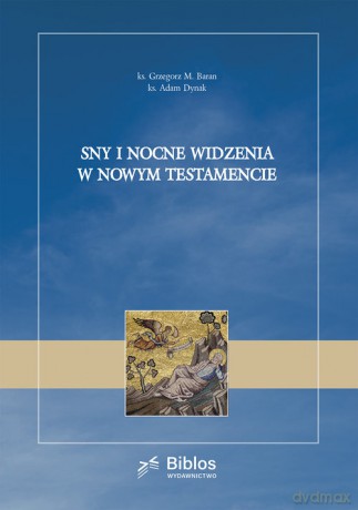 Sny i nocne widzenia w Nowym Testamencie - Grzegorz Baran, Adam Dynak [KSIĄŻKA]