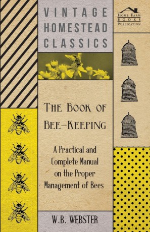 The Book of Bee-Keeping - A Practical and Complete Manual on the Proper Management of Bees; - W. B. Webster [KSIĄŻKA]