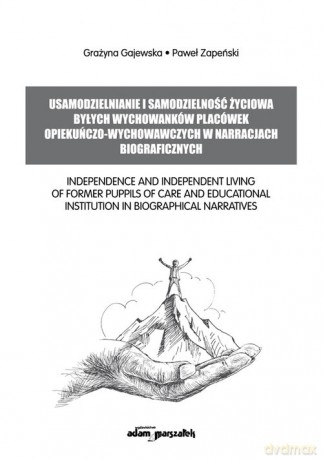 Usamodzielnianie i samodzielność życiowa byłych wychowanków placówek opiekuńczo-wychowawczych w narracjach biograficznych - Grażyna Gajewska, Paweł Zapeński [KSIĄŻKA]