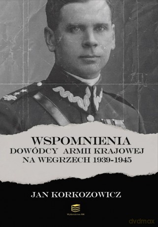 Wspomnienia dowódcy Armii Krajowej na Węgrzech 1939-1945 - Jan Korkozowicz [KSIĄŻKA]