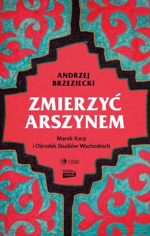 Zmierzyć arszynem. Marek Karp i Ośrodek Studiów Wschodnich - Andrzej Brzeziecki [KSIĄŻKA]