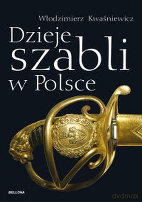 Dzieje Szabli W Polsce - Włodzimierz Kwaśniewicz [KSIĄŻKA]