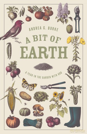 A Bit of Earth: A Year in the Garden with God - Andrea G. Burke [KSIĄŻKA]
