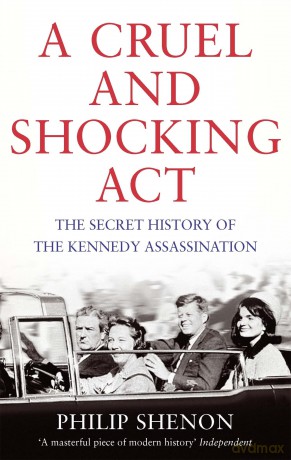 A Cruel and Shocking Act: The Secret History of the Kennedy Assassination - Philip Shenon [KSIĄŻKA]