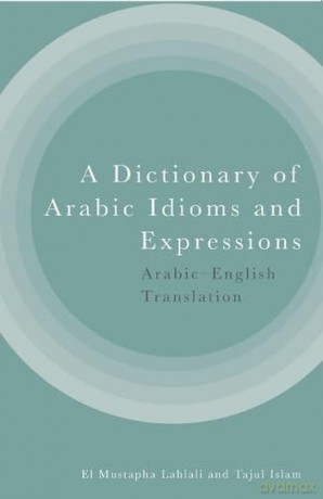 A Dictionary of Arabic Idioms and Expressions: Arabic-English Translation - Lahlali El Mustapha [KSIĄŻKA]