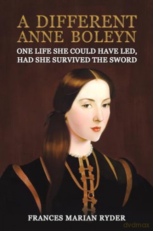 A Different Anne Boleyn: One Life She Could Have Led, Had She Survived The Sword - Frances Maria Ryder [KSIĄŻKA]