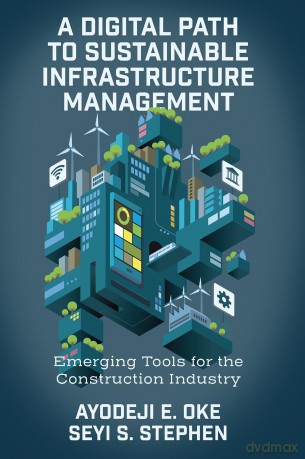 A Digital Path to Sustainable Infrastructure Management: Emerging Tools for the Construction Industry - Ayodeji E. Oke [KSIĄŻKA]