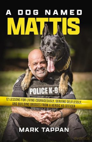 A Dog Named Mattis: 12 Lessons for Living Courageously, Serving Selflessly, and Building Bridges from a Heroic K9 Officer - Mark Tappan [KSIĄŻKA]