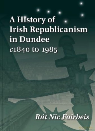A History of Irish Republicanism in Dundee c1840 to 1985 - Rf Forbeis [KSIĄŻKA]
