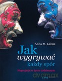 Jak Wygrywać Każdy Spór Negocjacje W Życiu Codziennym - Anna M. Łabuz [KSIĄŻKA]