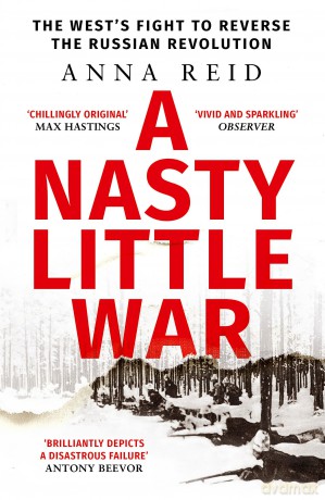 A Nasty Little War: The West's Fight to Reverse the Russian Revolution - Anna Reid [KSIĄŻKA]
