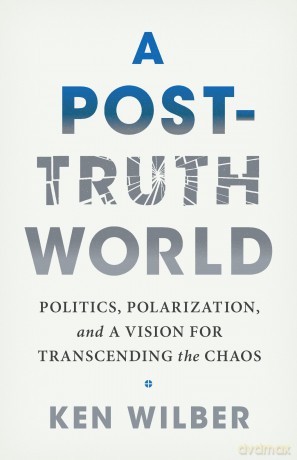 A Post-Truth World: Politics, Polarization, and a Vision for Transcending the Chaos - Ken Wilber [KSIĄŻKA]
