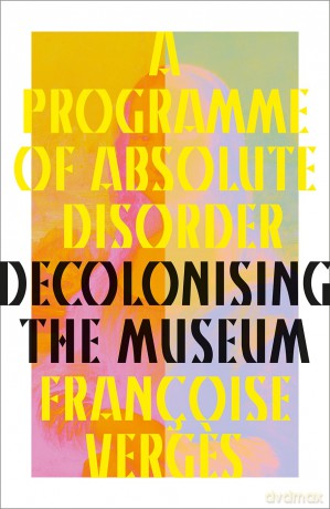 A Programme of Absolute Disorder: Decolonizing the Museum - Francoise Verges [KSIĄŻKA]