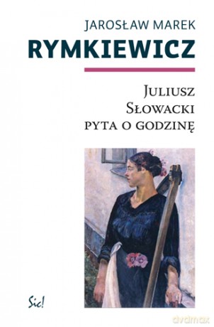 Juliusz Słowacki Pyta O Godzinę - Jarosław Marek Rymkiewicz [KSIĄŻKA]