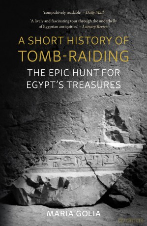 A Short History of Tomb-Raiding: The Epic Hunt for Egypt's Treasures - Maria Golia [KSIĄŻKA]