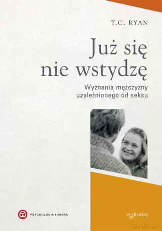 Już Się Nie Wstydzę Wyznania Mężczyzny Uzależnionego Od Seksu - T.C. Ryan [KSIĄŻKA]