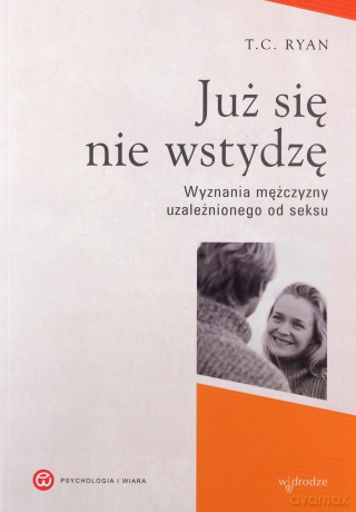 Już Się Nie Wstydzę Wyznania Mężczyzny Uzależnionego Od Seksu - T.C. Ryan [KSIĄŻKA]