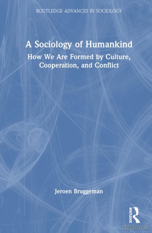 A Sociology of Humankind: How We Are Formed by Culture, Cooperation, and Conflict (Routledge Advances in Sociology) - Jeroen Bruggeman [KSIĄŻKA]