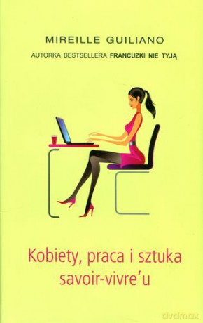 Kobiety Praca I Sztuka Savoir-Vivre''U - Mireille Guiliano [KSIĄŻKA]