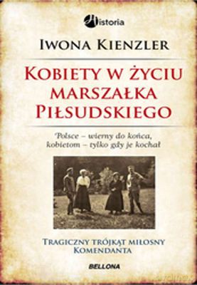 Kobiety W Życiu Marszałka Piłsudskiego - Iwona Kienzler [KSIĄŻKA]