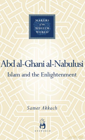 'Abd al-Ghani al-Nabulusi: Islam and the Enlightenment (Makers of the Muslim World) - Akkach Samer [KSIĄŻKA]