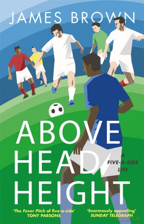 Above Head Height: A Five-A-Side Life - James Brown [KSIĄŻKA]