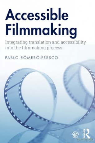 Accessible Filmmaking: Integrating translation and accessibility into the filmmaking process - Pablo Romero-Fresco [KSIĄŻKA]