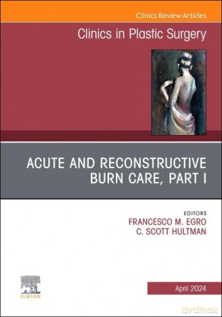 Acute and Reconstructive Burn Care, Part I, An Issue of Clinics in Plastic Surgery (Volume 51-2) (The Clinics: Surgery, Volume 51-2) - Francesco M. Egro [KSIĄŻKA]