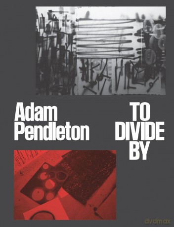 Adam Pendleton: To Divide By - Adam Pendleton [KSIĄŻKA]