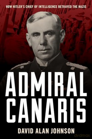 Admiral Canaris: How Hitler's Chief of Intelligence Betrayed the Nazis - David Alan Johnson [KSIĄŻKA]