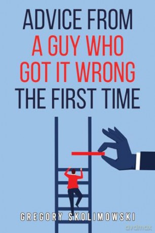 Advice from a Guy who Got it Wrong the First Time - Gregory Skolimowski [KSIĄŻKA]