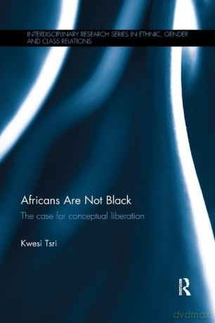 Africans Are Not Black: The case for conceptual liberation (Interdisciplinary Research Series in Ethnic, Gender and Class Relations) - Kwesi Tsri [KSIĄŻKA]