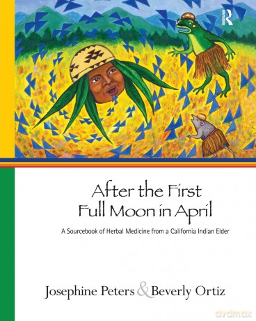 After the First Full Moon in April: A Sourcebook of Herbal Medicine from a California Indian Elder - Josephine Gr Peters [KSIĄŻKA]