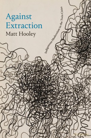 Against Extraction: Indigenous Modernism in the Twin Cities - Matt Hooley [KSIĄŻKA]