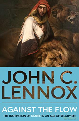 Against the Flow: The Inspiration of Daniel in an Age of Relativism - New Edition - John C. Lennox [KSIĄŻKA]