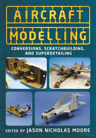 Aircraft Modelling: Conversions, Scratchbuilding and Superdetailing - Jason N Moore [KSIĄŻKA]