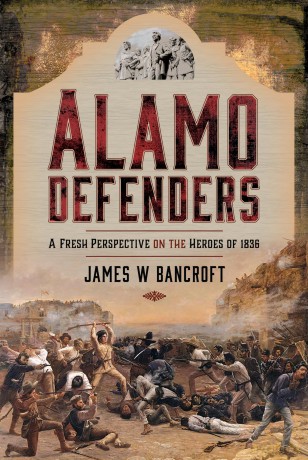 Alamo Defenders: A Fresh Perspective on the Heroes of 1836 - James W Bancroft [KSIĄŻKA]