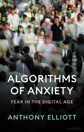Algorithms of Anxiety: Fear in the Digital Age - Anthony Elliott [KSIĄŻKA]