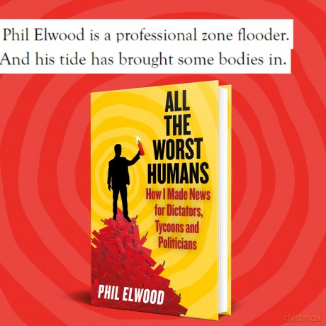 All The Worst Humans: How I Made News for Dictators, Tycoons and Politicians - Phil Elwood [KSIĄŻKA]