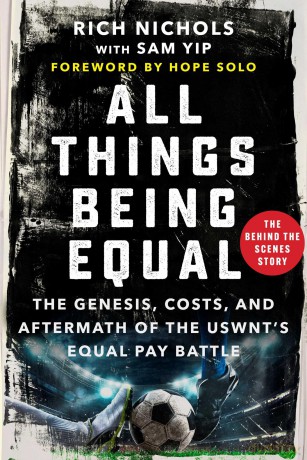 All Things Being Equal: The Genesis, Costs and Aftermath of the USWNT's Equal Pay Battle - Rich Nichols [KSIĄŻKA]
